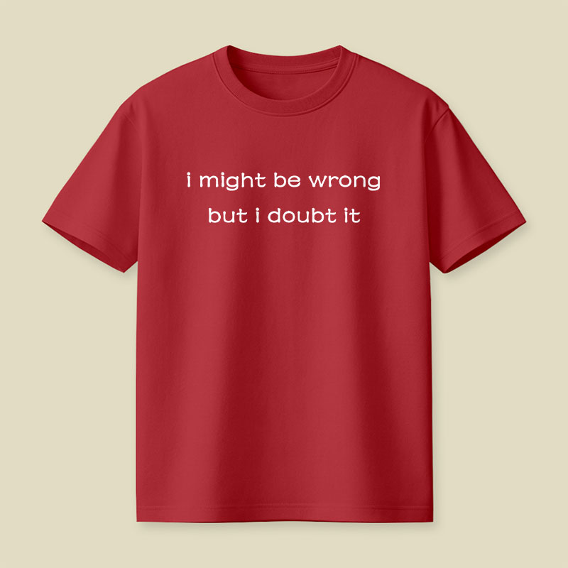I Might Be Wrong But I Doubt It Playful T-Shirt