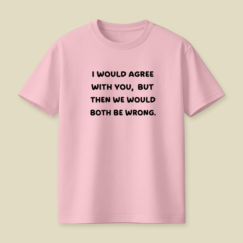 I Would Agree With You But We Both Be Wrong Playful T-Shirt