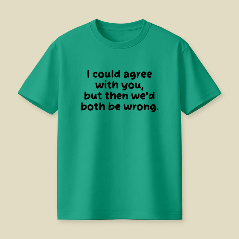 I Could Agree With You Funny Playful T-Shirt