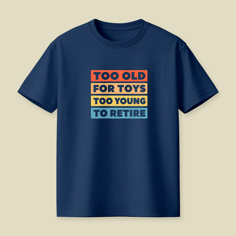 Too Old For Toys Too Young To Retire Playful T-Shirt