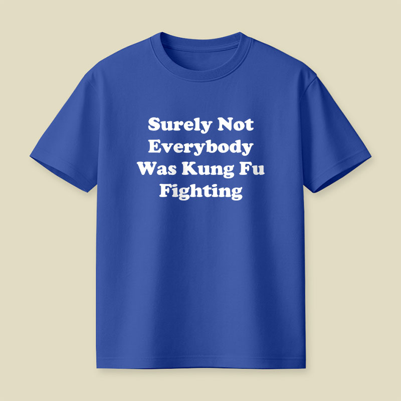 Surely Not Everybody Was Kung Fu Fighting Playful T-Shirt