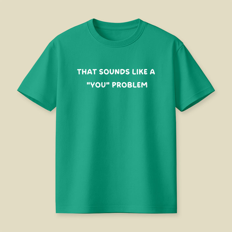 That Sounds Like A You Problem Playful T-Shirt
