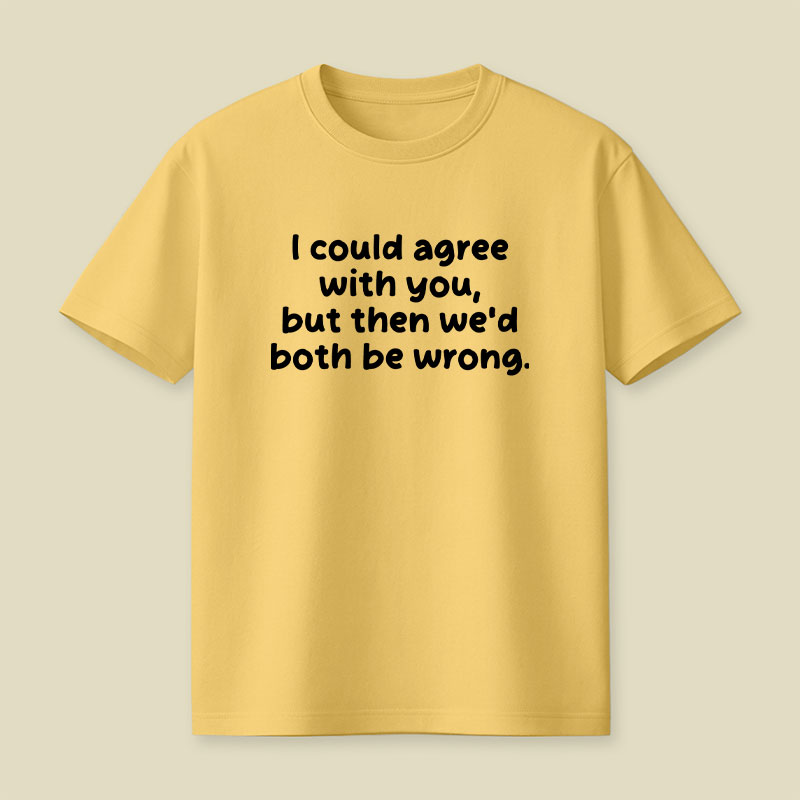 I Could Agree With You Funny Playful T-Shirt