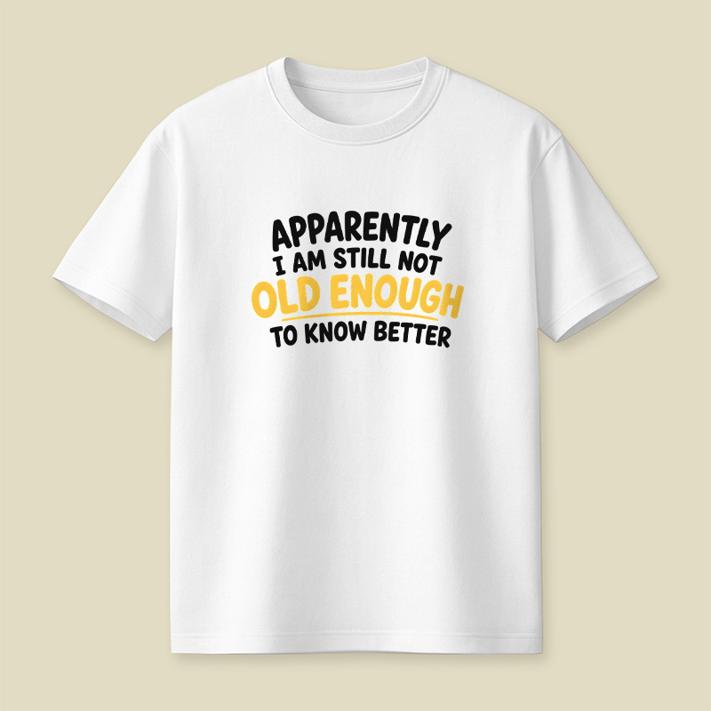 I Am Still Not Old Enough To Know Better Playful T-Shirt