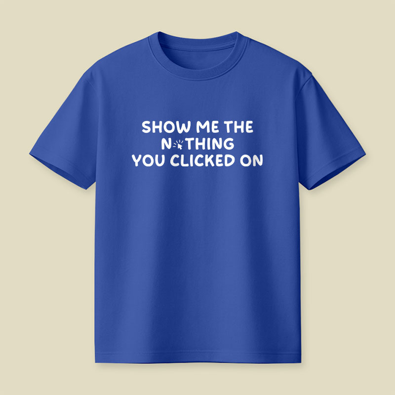 Show Me The Nothing You Clicked On Playful T-Shirt