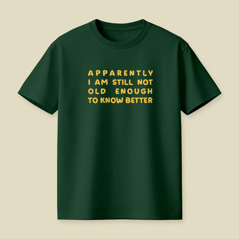 Apparently I Am Still Not Old Enough To Know Better Playful T-Shirt