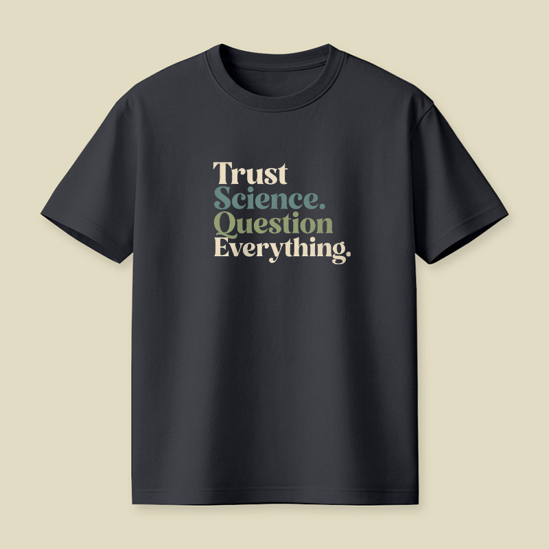 Trust Science Question Everything Inspirational Playful T-Shirt