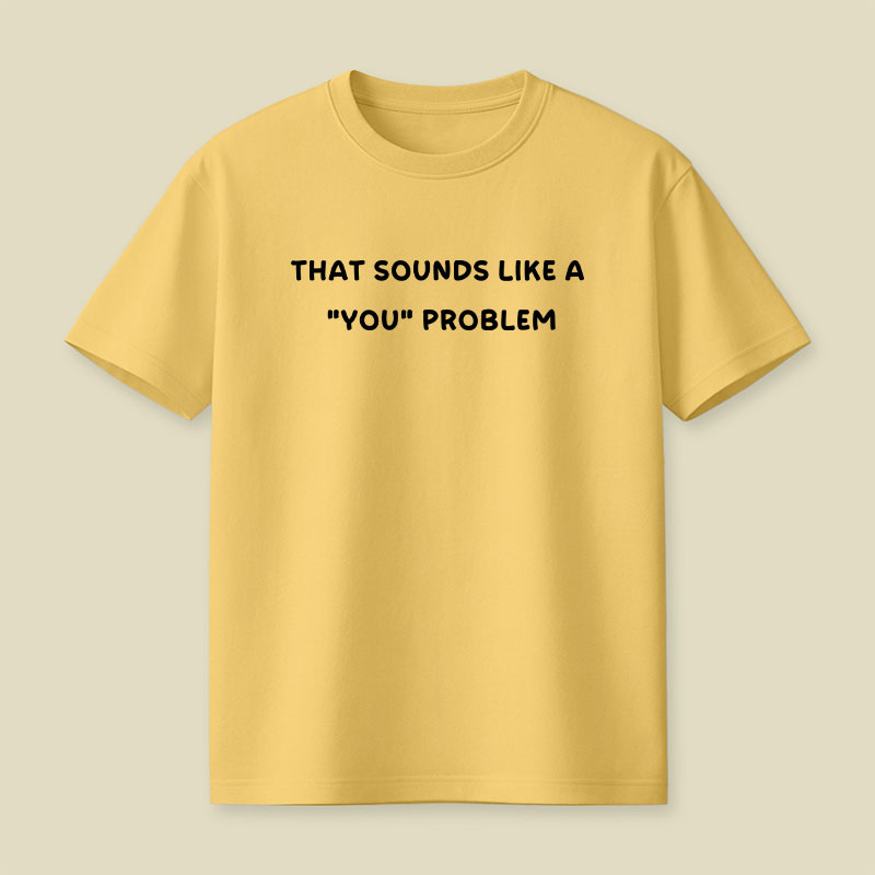 That Sounds Like A You Problem Playful T-Shirt