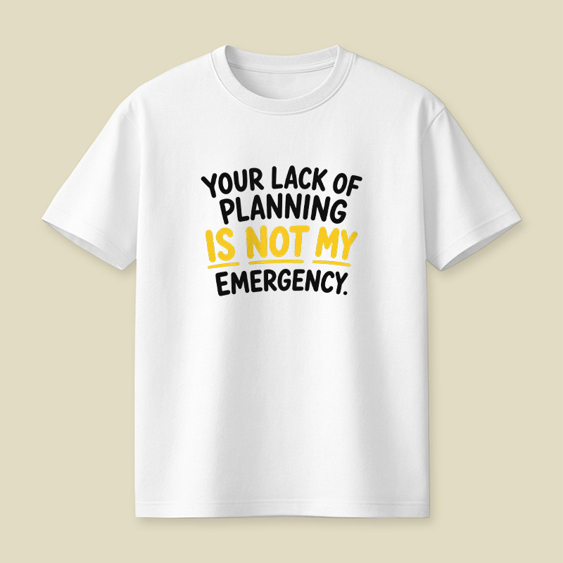 Your Lack Of Planning Is Not My Emergency Playful T-Shirt