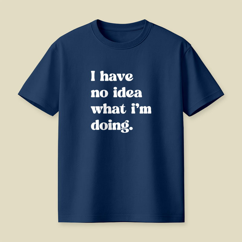 I Have No Idea What Im Doing Playful T-Shirt