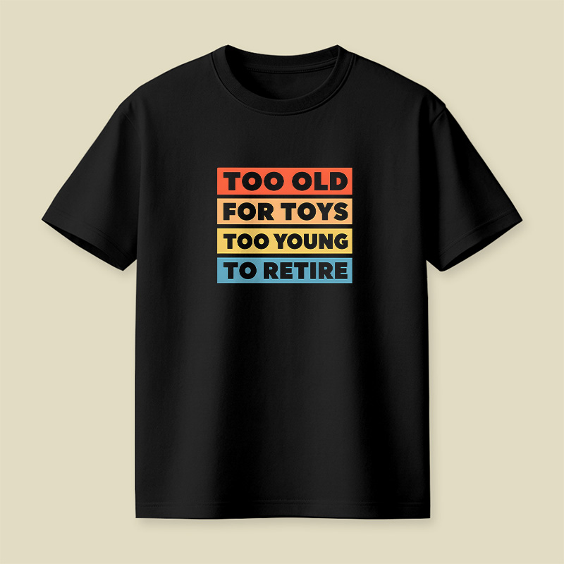 Too Old For Toys Too Young To Retire Playful T-Shirt