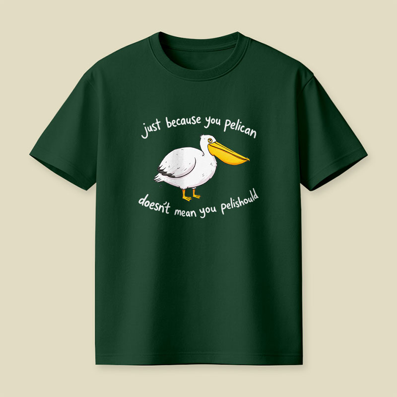 Just Because You Pelican Doesn’t Mean You Pelishould Playful T-Shirt