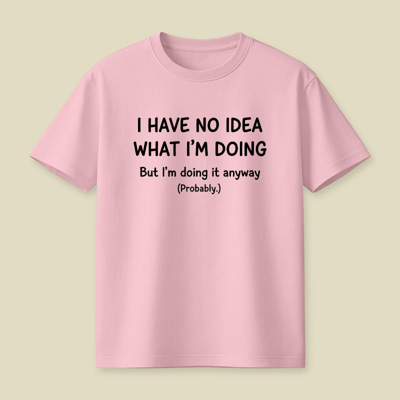 I Have No Idea What Im Doing Playful T-Shirt