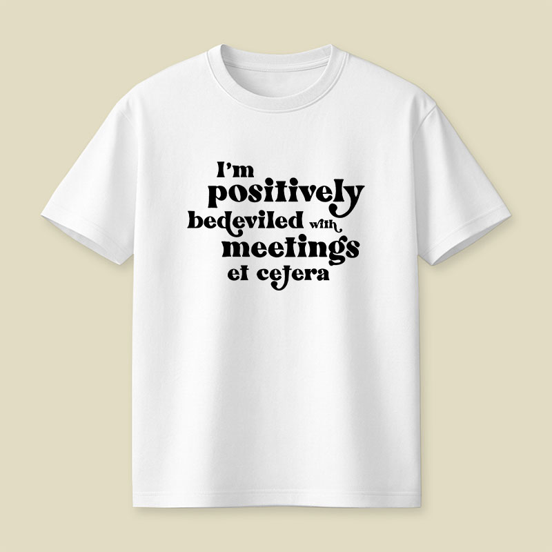 Im Positively Bedeviled With Meetings Et Cetera Playful T-Shirt