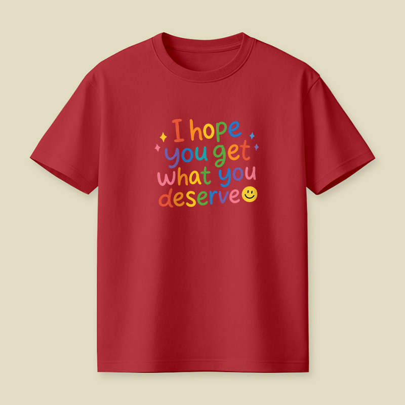 I Hope You Get What You Deserve Playful T-Shirt