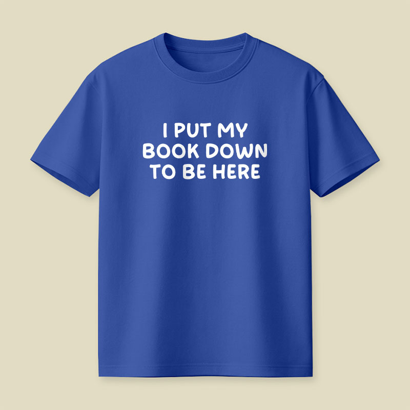 I Put My Book Down To Be Here Playful T-Shirt