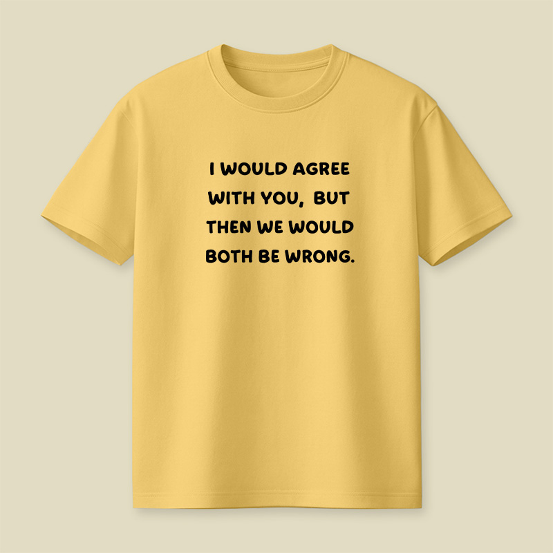 I Would Agree With You But We Both Be Wrong Playful T-Shirt