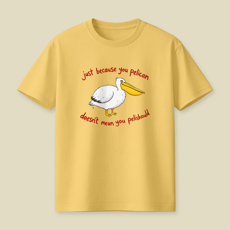 Just Because You Pelican Doesn’t Mean You Pelishould Playful T-Shirt