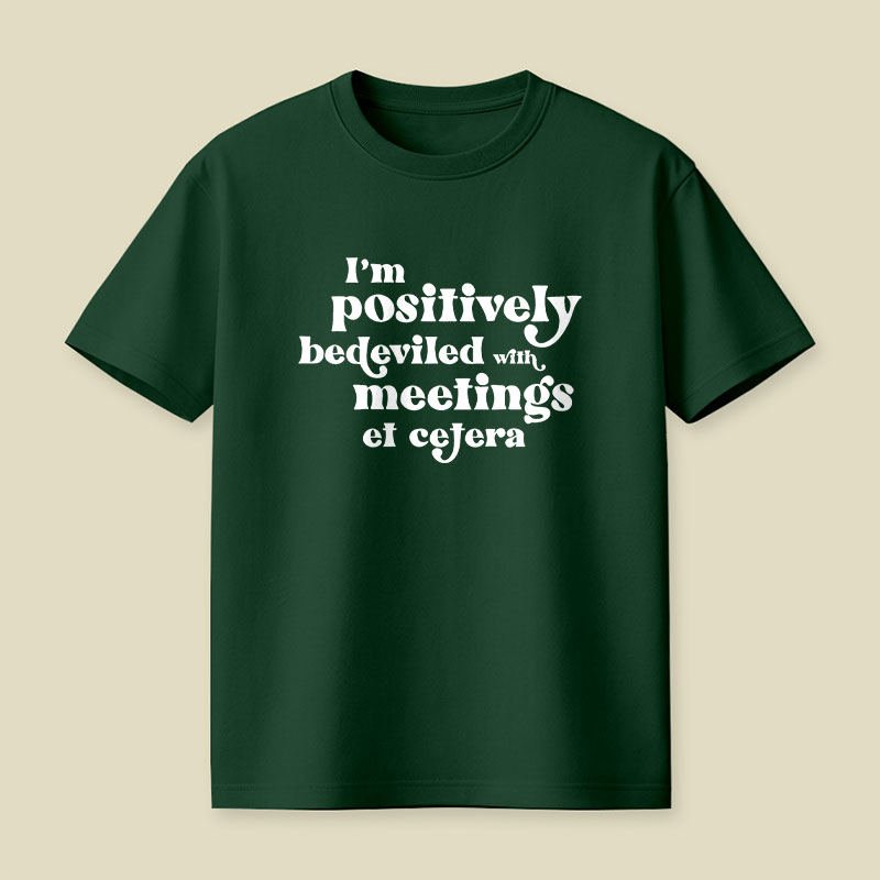 Im Positively Bedeviled With Meetings Et Cetera Playful T-Shirt