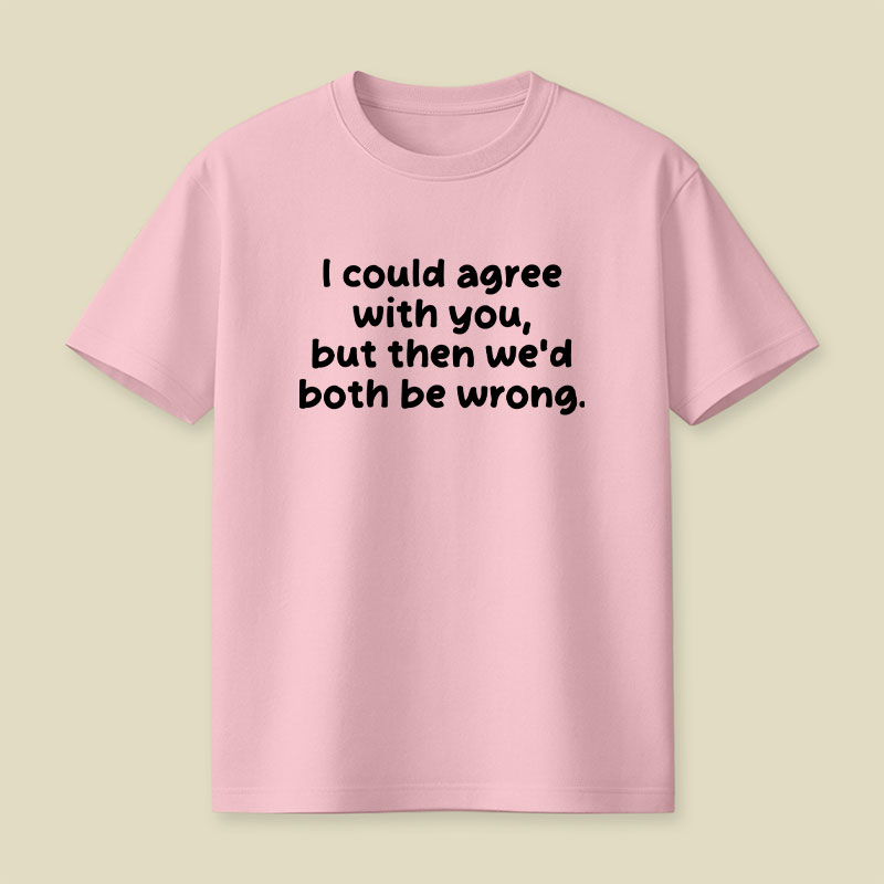 I Could Agree With You Funny Playful T-Shirt