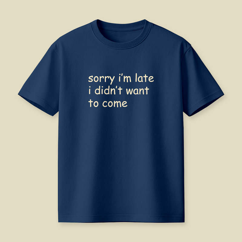 Sorry I’m Late I Didn’t Want To Come Playful T-Shirt