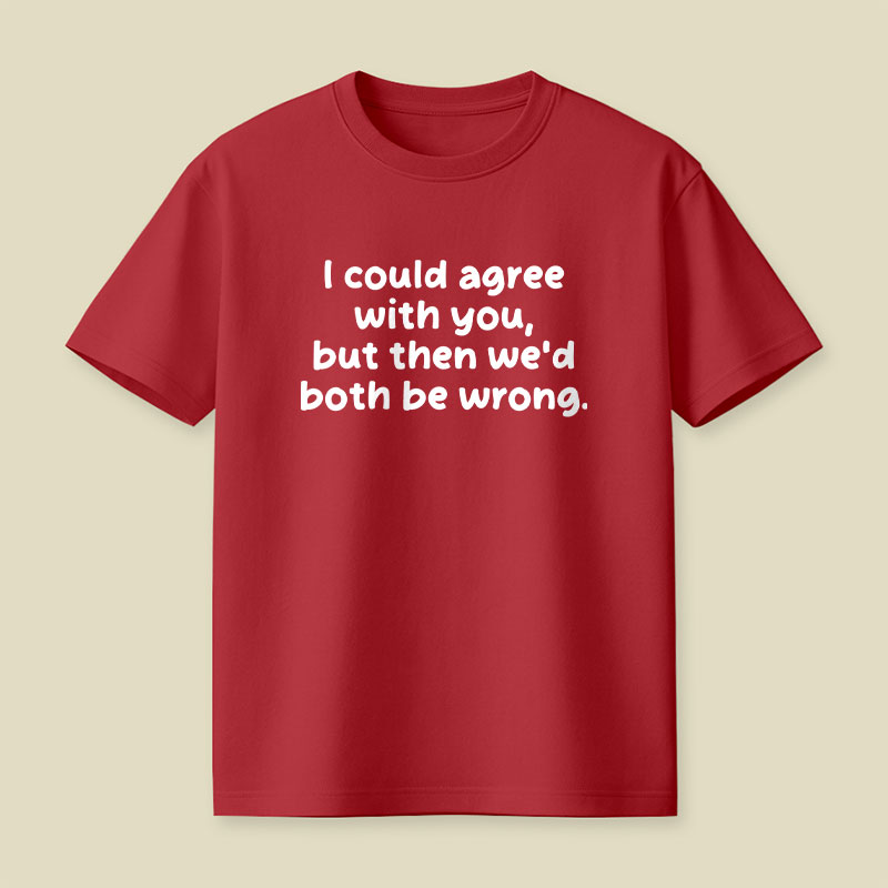 I Could Agree With You Funny Playful T-Shirt