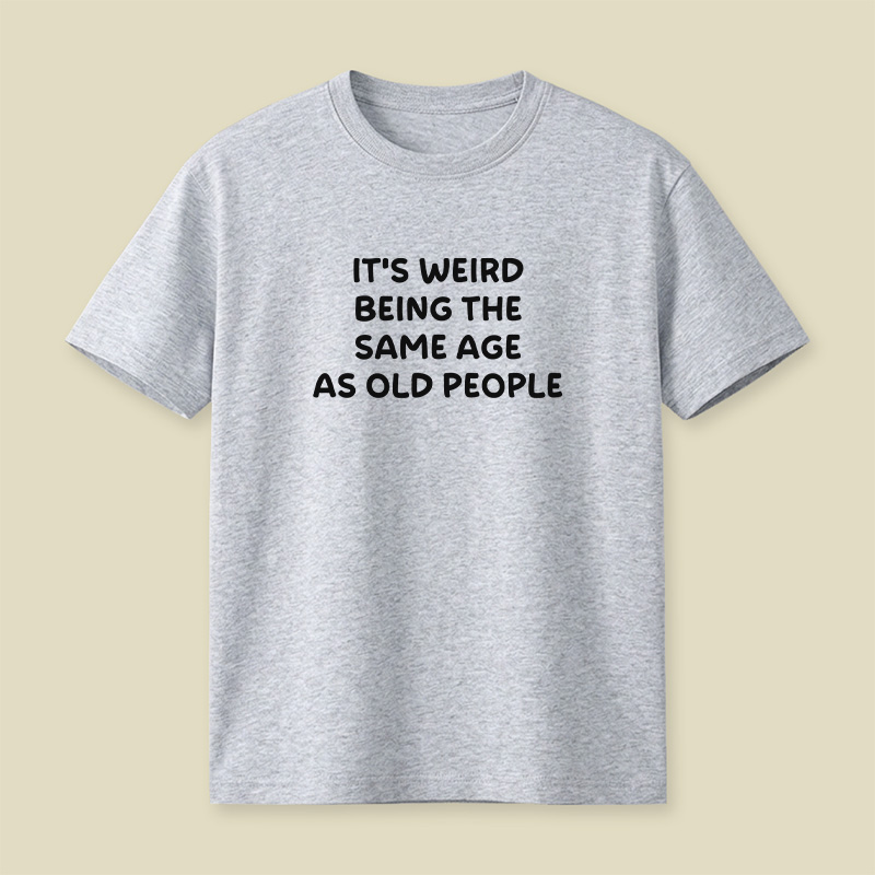 It Is Weird Being The Same Age As Old People Playful T-Shirt