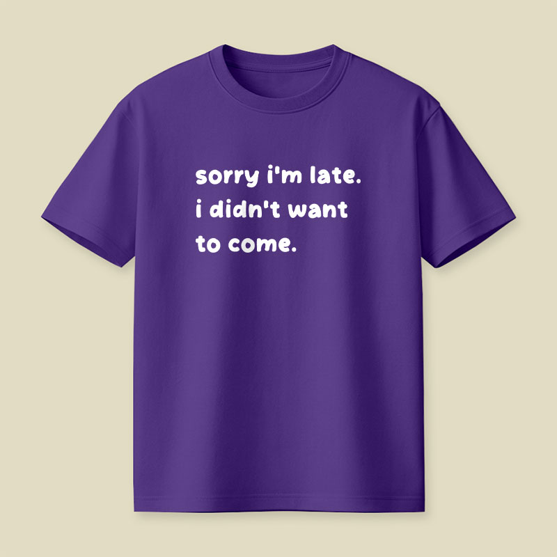 Sorry Im Late I Didnt Want To Come Playful T-Shirt