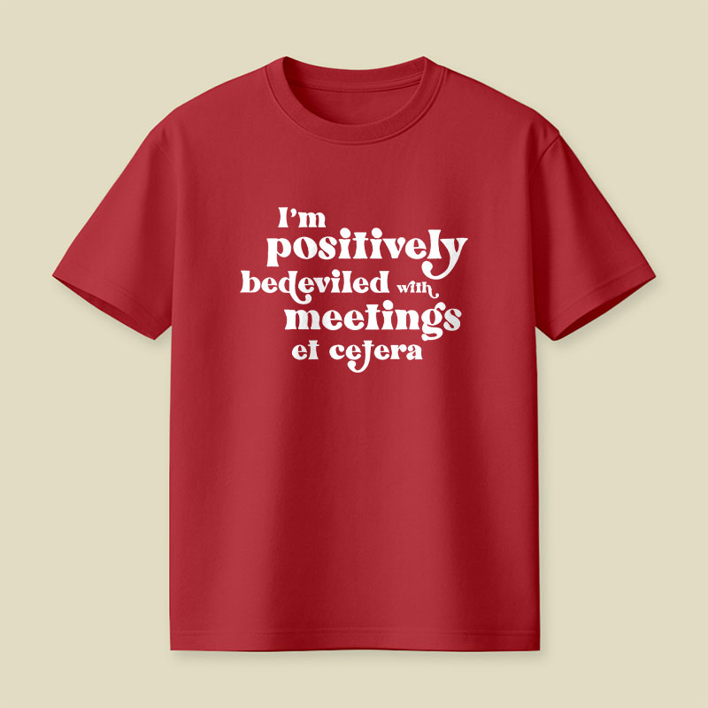 Im Positively Bedeviled With Meetings Et Cetera Playful T-Shirt