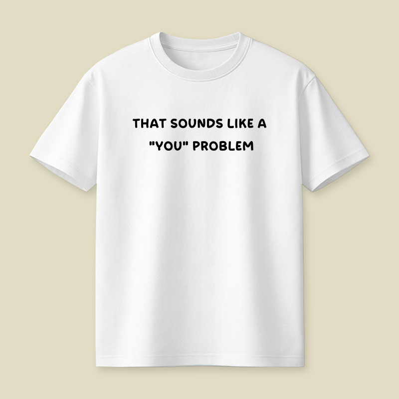 That Sounds Like A You Problem Playful T-Shirt