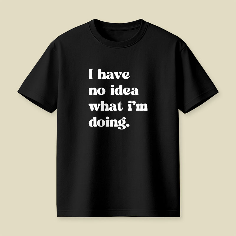 I Have No Idea What Im Doing Playful T-Shirt