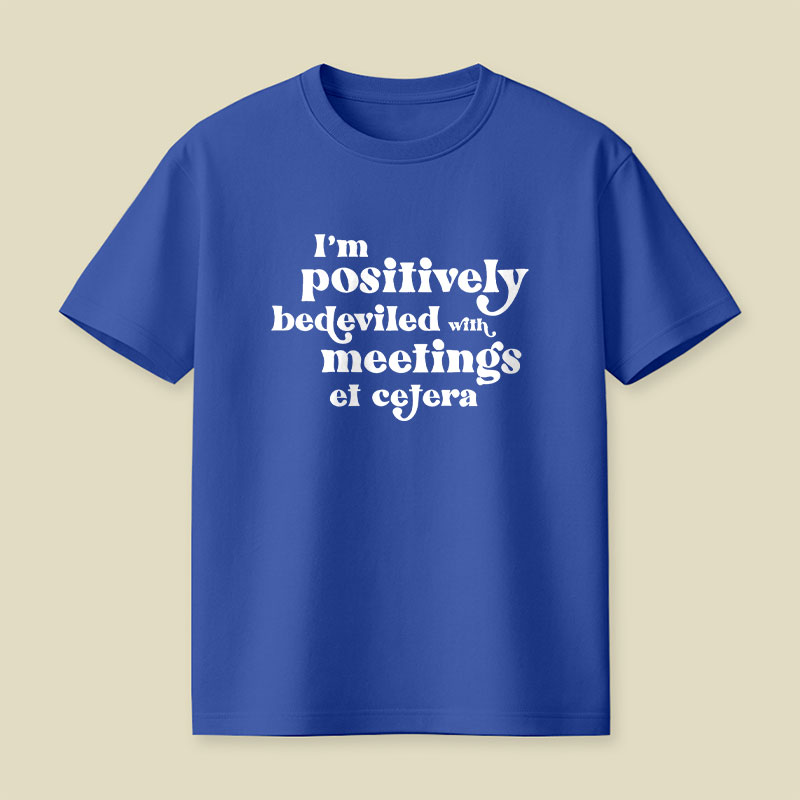 Im Positively Bedeviled With Meetings Et Cetera Playful T-Shirt