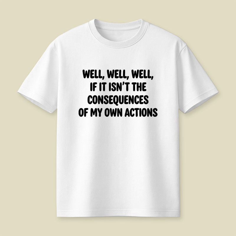 If It Isnt The Consequences Of My Own Actions Playful T-Shirt