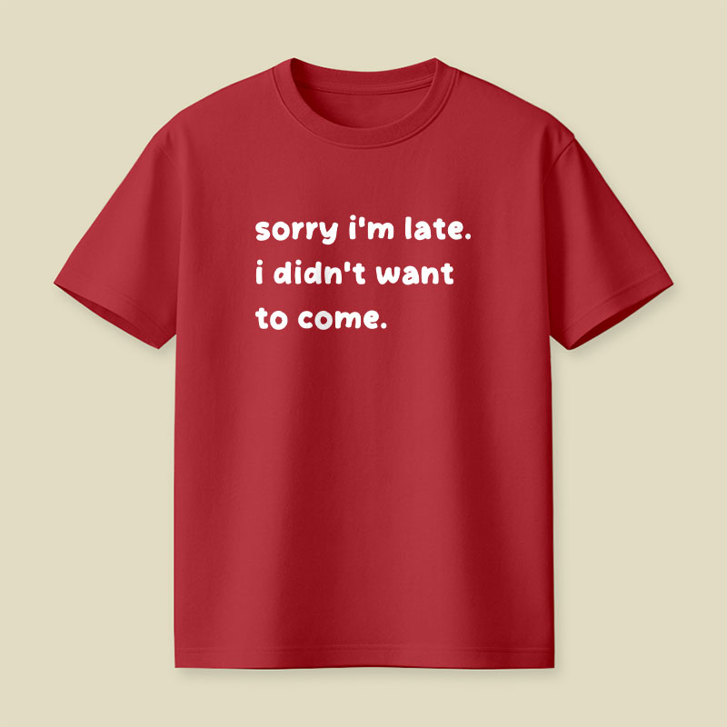 Sorry Im Late I Didnt Want To Come Playful T-Shirt