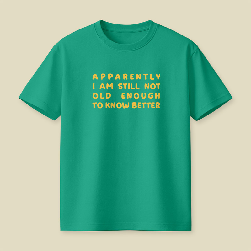 Apparently I Am Still Not Old Enough To Know Better Playful T-Shirt