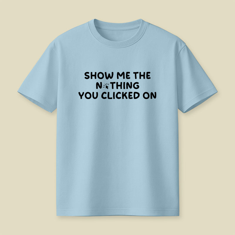 Show Me The Nothing You Clicked On Playful T-Shirt