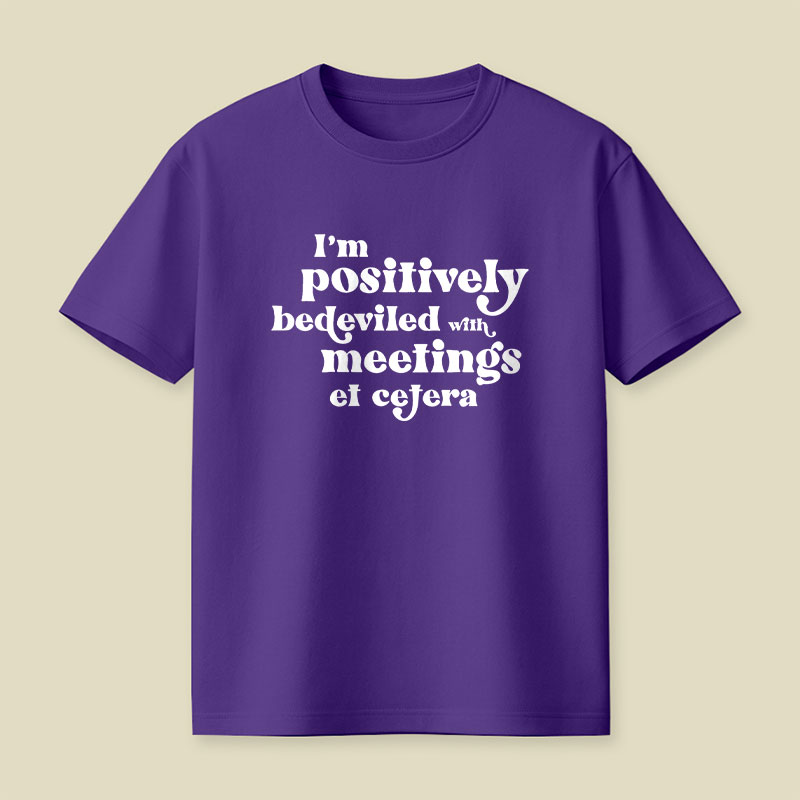 Im Positively Bedeviled With Meetings Et Cetera Playful T-Shirt