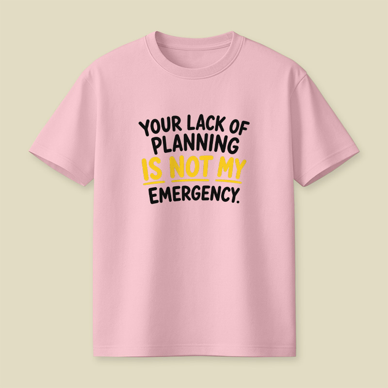 Your Lack Of Planning Is Not My Emergency Playful T-Shirt