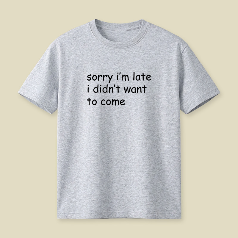 Sorry I’m Late I Didn’t Want To Come Playful T-Shirt