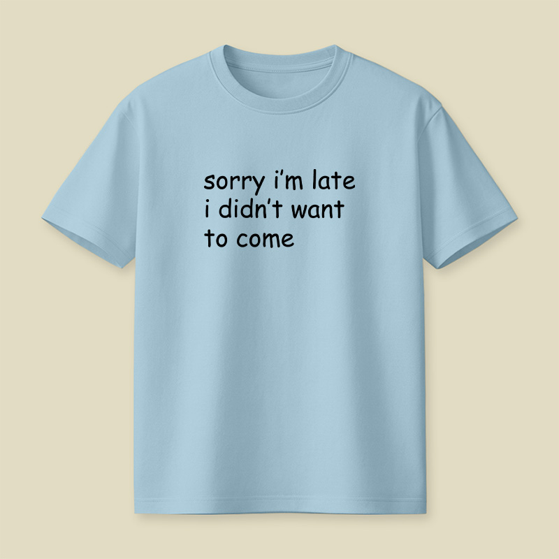 Sorry I’m Late I Didn’t Want To Come Playful T-Shirt