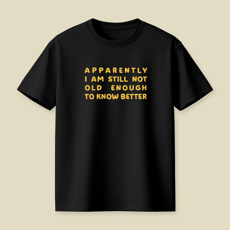 Apparently I Am Still Not Old Enough To Know Better Playful T-Shirt