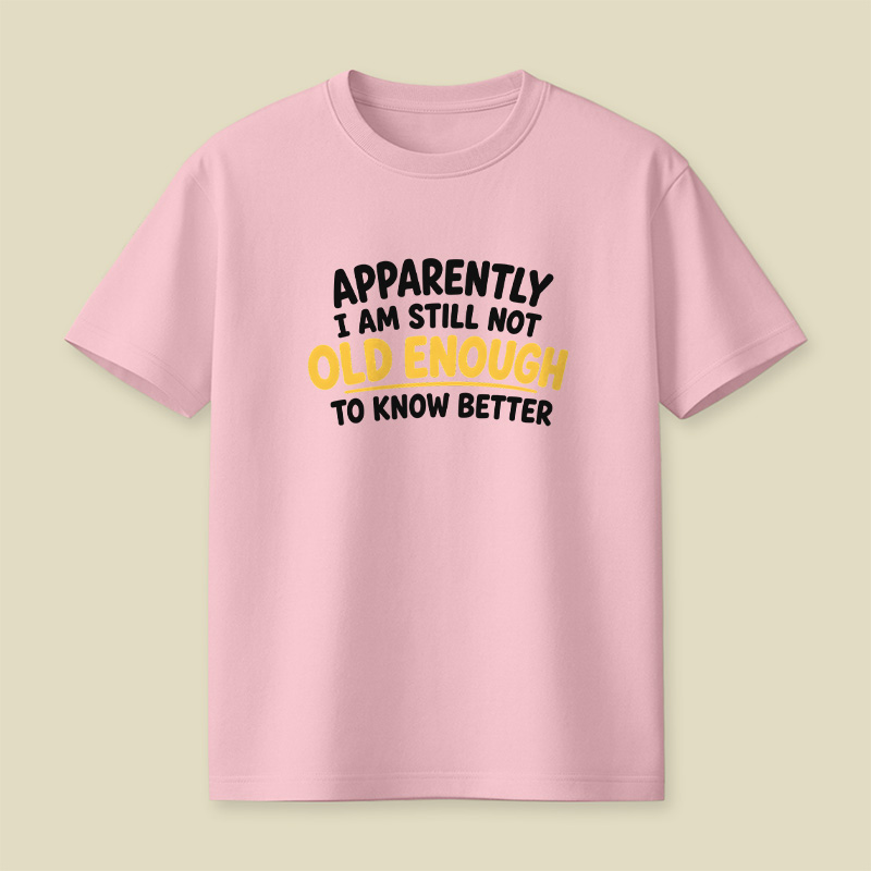 I Am Still Not Old Enough To Know Better Playful T-Shirt