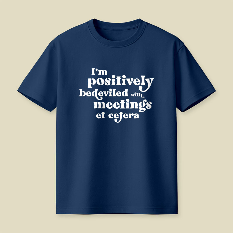 Im Positively Bedeviled With Meetings Et Cetera Playful T-Shirt