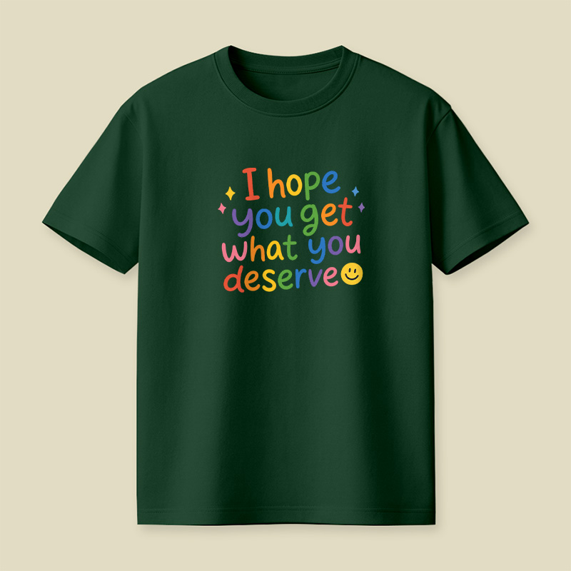 I Hope You Get What You Deserve Playful T-Shirt
