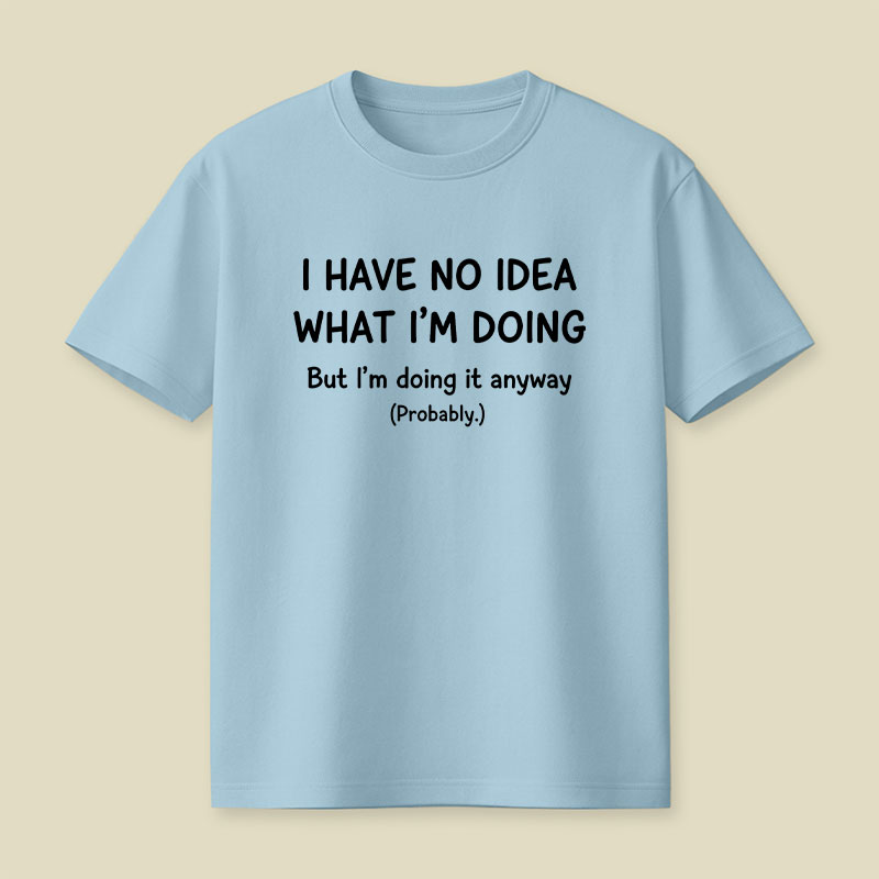 I Have No Idea What Im Doing Playful T-Shirt