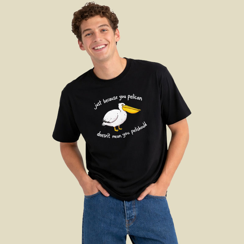 Just Because You Pelican Doesn’t Mean You Pelishould Playful T-Shirt