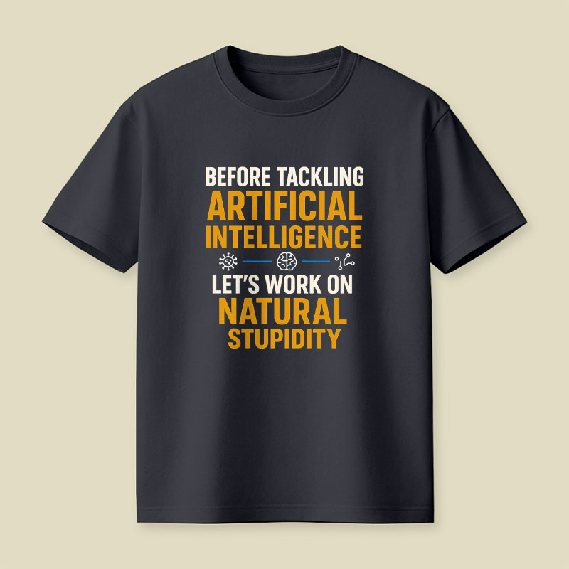 Before Tackling Artificial Intelligence Let's Work on Natural Stupidity Playful T-Shirt