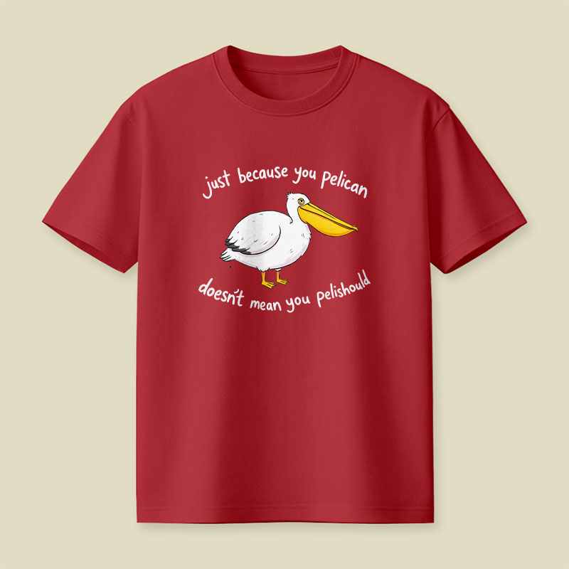 Just Because You Pelican Doesn’t Mean You Pelishould Playful T-Shirt