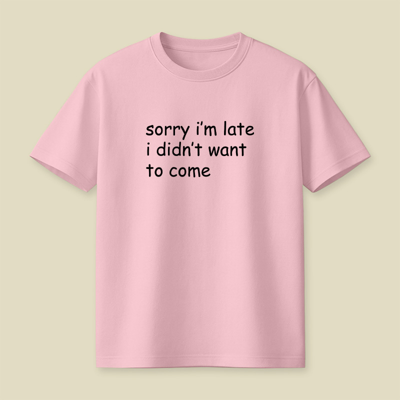 Sorry I’m Late I Didn’t Want To Come Playful T-Shirt