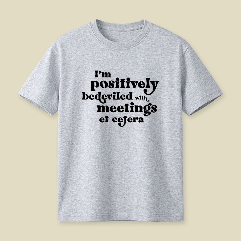 Im Positively Bedeviled With Meetings Et Cetera Playful T-Shirt